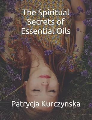 Duchovné tajomstvá esenciálnych olejov: Druhé vydanie: Tajomstvo esenciálnych olejov - The Spiritual Secrets of Essential Oils: Second Edition
