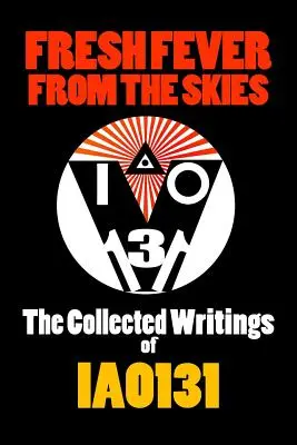 Čerstvá horúčka z oblohy: Sebrané spisy IAO131 - Fresh Fever From the Skies: The Collected Writings of IAO131