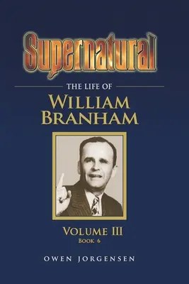 Nadprirodzené - Život Williama Branhama, zväzok III (kniha 6) - Supernatural - The Life of William Branham, Volume III (Book 6)