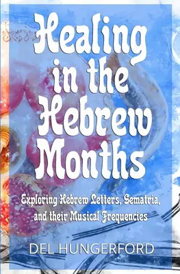Uzdravenie v hebrejských mesiacoch: Vydajte sa na cestu k hebrejským mesiacom: skúmanie hebrejských písmen, gematrie a ich hudobných frekvencií - Healing in the Hebrew Months: Exploring Hebrew Letters, Gematria, and their Musical Frequencies