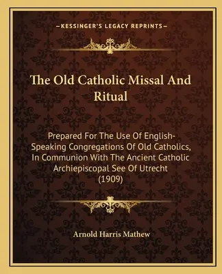Starokatolícky misál a rituál: Pripravený na používanie anglicky hovoriacimi zhromaždeniami starokatolíkov v spoločenstve so starokatolíckym ar - The Old Catholic Missal and Ritual: Prepared for the Use of English-Speaking Congregations of Old Catholics, in Communion with the Ancient Catholic Ar