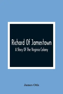 Richard z Jamestownu; príbeh kolónie vo Virgínii - Richard Of Jamestown; A Story Of The Virginia Colony