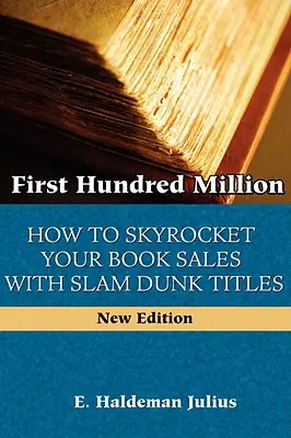 Prvých sto miliónov: Ako dosiahnuť raketový nárast predaja kníh pomocou titulov, ktoré sa dajú prekonať. - First Hundred Million: How To Sky Rocket Your book Sales With Slam Dunk Titles