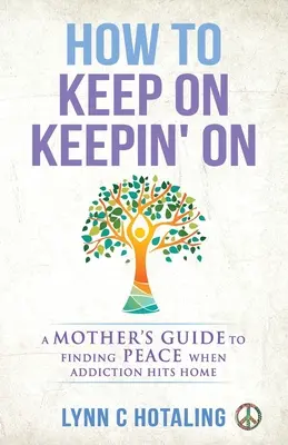 Ako sa udržať: Návod pre matky, ako nájsť pokoj, keď závislosť zasiahne domov - How to Keep On Keepin' On: A Mother's Guide to Finding Peace When Addiction Hits Home