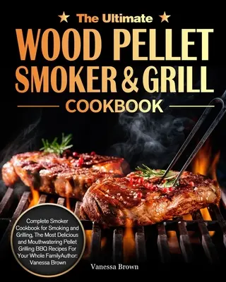 The Ultimate Wood Pellet Grill and Smoker Cookbook: Úplná kuchárska kniha na údenie a grilovanie, najchutnejšie a najlahodnejšie gri na pelety - The Ultimate Wood Pellet Grill and Smoker Cookbook: Complete Smoker Cookbook for Smoking and Grilling, The Most Delicious and Mouthwatering Pellet Gri