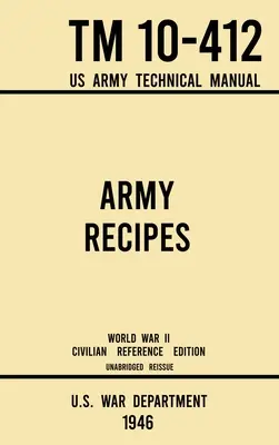 Armádne recepty - TM 10-412 Technická príručka americkej armády (civilné referenčné vydanie z druhej svetovej vojny 1946): Neskrátený klasický vojnový kuchársky zborník pre veľké školy (The Unabridged Classic Wartime Cookbook for Large Gr - Army Recipes - TM 10-412 US Army Technical Manual (1946 World War II Civilian Reference Edition): The Unabridged Classic Wartime Cookbook for Large Gr