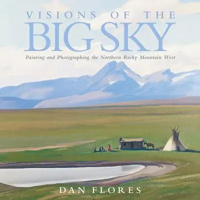 Vízie veľkej oblohy, 5: Maľovanie a fotografovanie severného západu Skalistých hôr - Visions of the Big Sky, 5: Painting and Photographing the Northern Rocky Mountain West