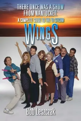 Bola raz jedna šou z Nantucketu: Kompletný sprievodca televíznym sitcomom Krídla - There Once Was a Show from Nantucket: A Complete Guide to the TV Sitcom Wings
