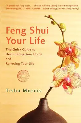 Feng Shui Your Life: Rýchly sprievodca na vyčistenie vášho domova a obnovu vášho života - Feng Shui Your Life: The Quick Guide to Decluttering Your Home and Renewing Your Life