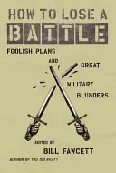Ako prehrať bitku: Hlúpe plány a veľké vojenské omyly - How to Lose a Battle: Foolish Plans and Great Military Blunders