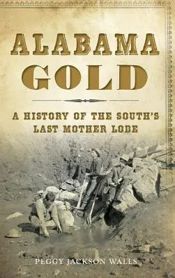Alabama Gold: História poslednej južanskej „matky lóže - Alabama Gold: A History of the South's Last Mother Lode