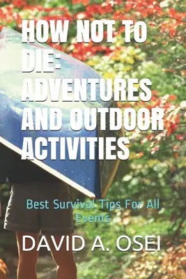 AKO NEZOMRIEŤ: PRÍBEHY A ČINNOSTI NA VONKU: Najlepšie tipy na prežitie pri všetkých udalostiach - HOW NOT To DIE: ADVENTURES AND OUTDOOR ACTIVITIES: Best Survival Tips For All Events