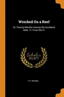 Wrecked On a Reef: Alebo dvadsať mesiacov na Aucklandských ostrovoch. Tr. Z fr. - Wrecked On a Reef: Or, Twenty Months Among the Auckland Isles. Tr. From the Fr