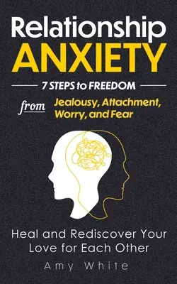 Úzkosť vo vzťahoch: 7 krokov k oslobodeniu od žiarlivosti, pripútanosti, obáv a strachu - uzdravte sa a znovu objavte svoju vzájomnú lásku - Relationship Anxiety: 7 Steps to Freedom from Jealousy, Attachment, Worry, and Fear - Heal and Rediscover Your Love for Each Other