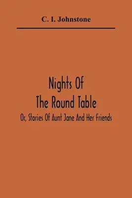 Noci pri okrúhlom stole; alebo príbehy tety Jane a jej priateľov - Nights Of The Round Table; Or, Stories Of Aunt Jane And Her Friends