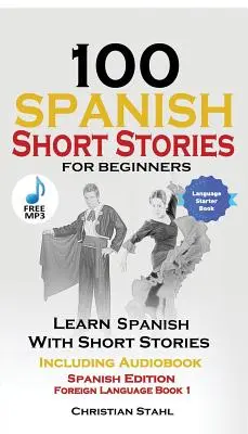 100 španielskych poviedok pre začiatočníkov Učte sa španielsky s príbehmi vrátane zvukového záznamu: Španielske vydanie Cudzí jazyk Kniha 1 - 100 Spanish Short Stories for Beginners Learn Spanish with Stories Including Audio: Spanish Edition Foreign Language Book 1