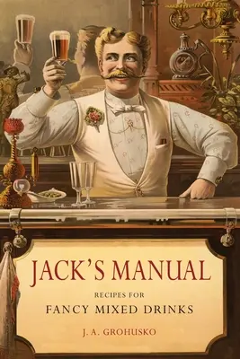 Jackova príručka: Recepty na fantastické miešané nápoje a kedy a ako ich podávať - Jack's Manual: Recipes for Fancy Mixed Drinks and When and How to Serve Them