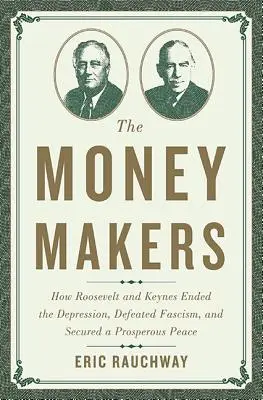 Tvorcovia peňazí: Ako Roosevelt a Keynes ukončili krízu, porazili fašizmus a zabezpečili prosperujúci mier - The Money Makers: How Roosevelt and Keynes Ended the Depression, Defeated Fascism, and Secured a Prosperous Peace