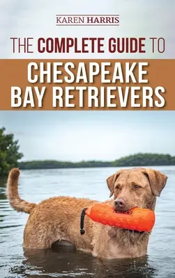 Kompletný sprievodca Chesapeake Bay Retrievermi: Výcvik, socializácia, kŕmenie, cvičenie, starostlivosť a láska k novému šteniatku Chessie - The Complete Guide to Chesapeake Bay Retrievers: Training, Socializing, Feeding, Exercising, Caring for, and Loving Your New Chessie Puppy