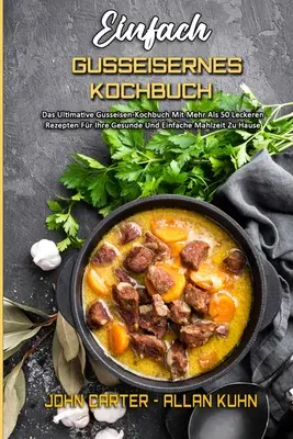 Einfach Gusseisernes Kochbuch: (Das Ultimative Gusseisen-Kochbuch Mit Mehr Als 50 Leckeren Rezepten Fr Ihre Gesunde Und Einfache Mahlzeit Zu Hause) - Einfach Gusseisernes Kochbuch: Das Ultimative Gusseisen-Kochbuch Mit Mehr Als 50 Leckeren Rezepten Fr Ihre Gesunde Und Einfache Mahlzeit Zu Hause (S
