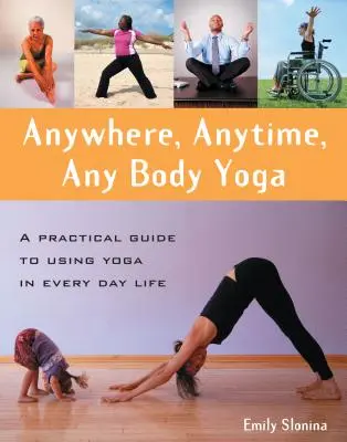 Joga kdekoľvek, kedykoľvek, v akomkoľvek tele: Praktický sprievodca používaním jogy v každodennom živote - Anywhere, Anytime, Any Body Yoga: A Practical Guide to Using Yoga in Everyday Life