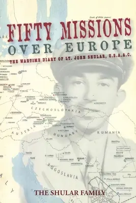 Päťdesiat misií nad Európou: John Shular, Usaac - Fifty Missions over Europe: The Wartime Diary of Lt. John Shular, Usaac