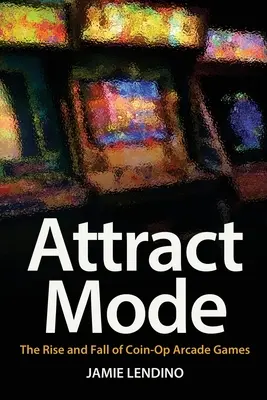 Attract Mode (Príťažlivý režim): Vzostup a pád mincových arkádových hier - Attract Mode: The Rise and Fall of Coin-Op Arcade Games