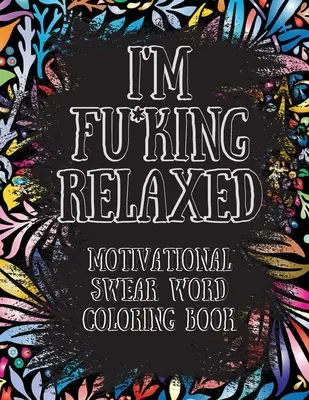 I'm Fu*king Relaxed. Motivačná kniha na vyfarbovanie nadávok: Motivačná a inšpiratívna kniha na vyfarbovanie nadávok, na uvoľnenie od stresu a relaxáciu thr - I'm Fu*king Relaxed. Motivational Swear Word Coloring Book: Motivational and Inspirational Swear Words Coloring Book, Stress Relief and Relaxation thr