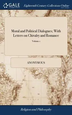 Morálne a politické dialógy; s listami o rytierstve a romantike: v troch zväzkoch. šieste vydanie. z 3; zväzok - Moral and Political Dialogues; With Letters on Chivalry and Romance: By the Reverend Doctor Hurd, ... in Three Volumes. the Sixth Edition. of 3; Volum