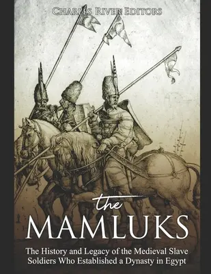 Mameluci: Mamlukovia: história a odkaz stredovekých otrockých vojakov, ktorí založili dynastiu v Egypte - The Mamluks: The History and Legacy of the Medieval Slave Soldiers Who Established a Dynasty in Egypt
