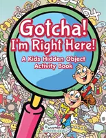 Mám ťa! Som priamo tu! Kniha aktivít so skrytými predmetmi pre deti - Gotcha! I'm Right Here! A Kids Hidden Object Activity Book