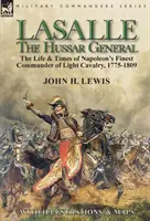 Lasalle - husársky generál: život a doba najlepšieho veliteľa Napoleonovej ľahkej kavalérie v rokoch 1775-1809 - Lasalle-the Hussar General: the Life & Times of Napoleon's Finest Commander of Light Cavalry, 1775-1809