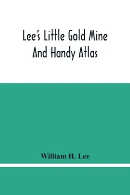 Leeho malá zlatá baňa a príručný atlas: Dôležité fakty, historické, politické, štatistické a geografické: Všeobecné informácie o tisíckach predmetov - Lee'S Little Gold Mine And Handy Atlas: Important Facts, Historical Political Statistical And Geographical: General Information On Thousands Of Subjec