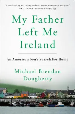 Môj otec mi zanechal Írsko: An American Son's Search for Home (Pátranie amerického syna po domove) - My Father Left Me Ireland: An American Son's Search for Home