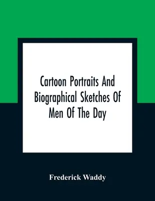 Kreslené portréty a biografické náčrty mužov tej doby - Cartoon Portraits And Biographical Sketches Of Men Of The Day
