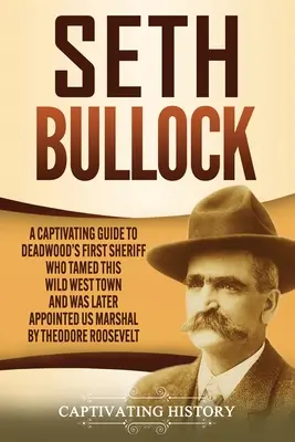 Seth Bullock: Vydajte sa na cestu k prvému šerifovi Deadwoodu, ktorý skrotil toto mesto na Divokom západe a neskôr bol vymenovaný za šerifa USA. - Seth Bullock: A Captivating Guide to Deadwood's First Sheriff Who Tamed This Wild West Town and Was Later Appointed US Marshal by Th