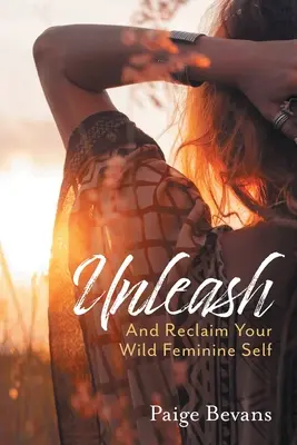 Uvoľniť sa: A získajte späť svoje divoké ženské ja - Unleash: And Reclaim Your Wild Feminine Self