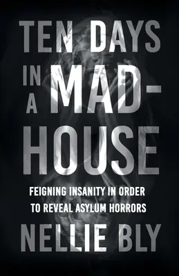 Desať dní v blázinci - Predstieranie šialenstva s cieľom odhaliť hrôzy azylového domu; s biografiou Frances E. Willardovej a Mary A. Livermoreovej - Ten Days in a Mad-House - Feigning Insanity in Order to Reveal Asylum Horrors;With a Biography by Frances E. Willard and Mary A. Livermore