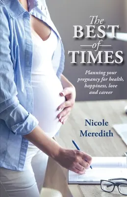 Najlepšie časy: Plánovanie tehotenstva pre zdravie, šťastie, lásku a kariéru - The Best of Times: Planning Your Pregnancy for Health, Happiness, Love and Career
