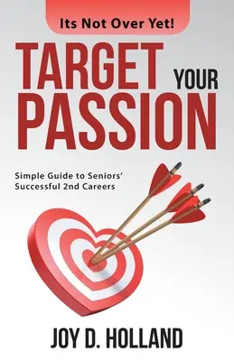 Zamerajte sa na svoju vášeň: Jednoduchý sprievodca úspešnou druhou kariérou seniorov - Target Your Passion: Simple Guide to Seniors' Successful 2Nd Careers