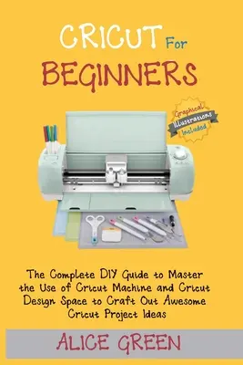 Cricut pre začiatočníkov: Cricut: Kompletný sprievodca pre začiatočníkov, ako si osvojiť používanie strojov Cricut a Cricut Design Space na vytvorenie úžasného projektu Cricut - Cricut for Beginners: The Complete DIY Guide to Master the Use of Cricut Machine and Cricut Design Space to Craft Out Awesome Cricut Project
