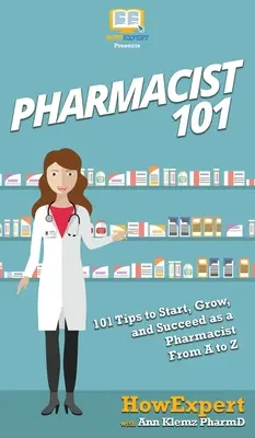 Farmaceut 101: 101 tipov, ako začať, rásť a uspieť ako farmaceut od A po Z - Pharmacist 101: 101 Tips to Start, Grow, and Succeed as a Pharmacist From A to Z