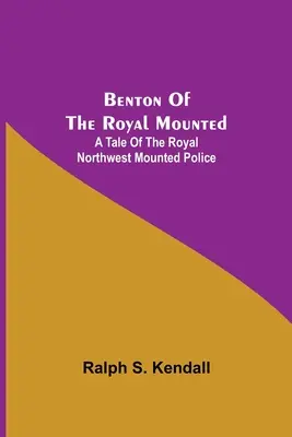 Benton of the Royal Mounted: Príbeh kráľovskej severozápadnej jazdnej polície - Benton Of The Royal Mounted: A Tale Of The Royal Northwest Mounted Police
