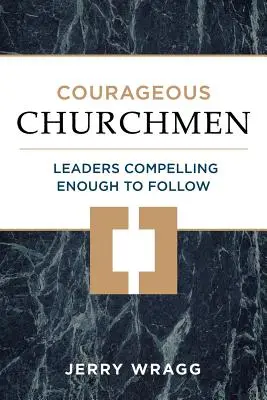 Odvážni cirkevníci: Vodcovia, ktorí sú dostatočne presvedčiví na to, aby ich nasledovali - Courageous Churchmen: Leaders Compelling Enough to Follow