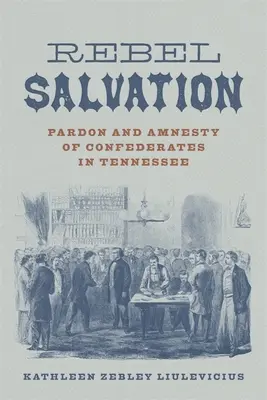 Rebelská spása: Pardon a amnestia konfederátov v Tennessee - Rebel Salvation: Pardon and Amnesty of Confederates in Tennessee
