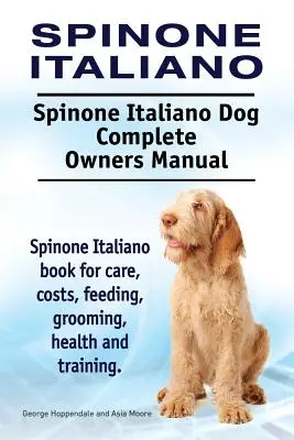 Spinone Italiano. Spinone Italiano Dog Complete Owners Manual. Kniha o Spinone Italiano pre starostlivosť, náklady, kŕmenie, starostlivosť, zdravie a výcvik. - Spinone Italiano. Spinone Italiano Dog Complete Owners Manual. Spinone Italiano book for care, costs, feeding, grooming, health and training.