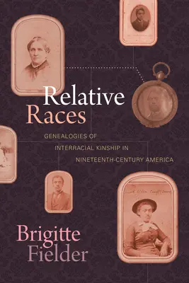 Príbuzné rasy: Genealógie medzirasového príbuzenstva v Amerike devätnásteho storočia - Relative Races: Genealogies of Interracial Kinship in Nineteenth-Century America