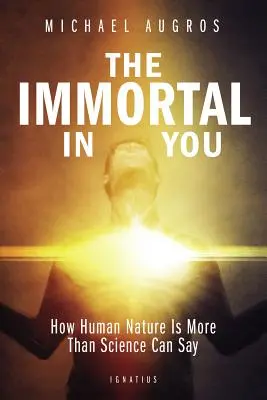 Nesmrteľný v tebe: Ako je ľudská prirodzenosť viac, než dokáže povedať veda - The Immortal in You: How Human Nature Is More Than Science Can Say