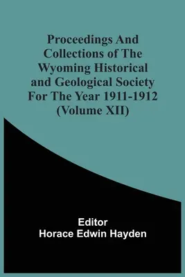 Zborník Wyomingskej historickej a geologickej spoločnosti za rok 1911-1912 (zväzok Xii) - Proceedings And Collections Of The Wyoming Historical And Geological Society For The Year 1911-1912 (Volume Xii)