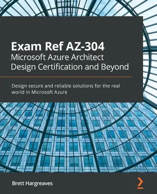 Referenčná skúška AZ-304 Microsoft Azure Architect Design Certification and Beyond: Navrhujte bezpečné a spoľahlivé riešenia pre reálny svet v prostredí Microsoft Azure - Exam Ref AZ-304 Microsoft Azure Architect Design Certification and Beyond: Design secure and reliable solutions for the real world in Microsoft Azure